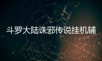 斗罗大陆诛邪传说挂机辅助 斗罗大陆诛邪传说第五魂技解锁